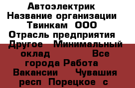 Автоэлектрик › Название организации ­ Твинкам, ООО › Отрасль предприятия ­ Другое › Минимальный оклад ­ 40 000 - Все города Работа » Вакансии   . Чувашия респ.,Порецкое. с.